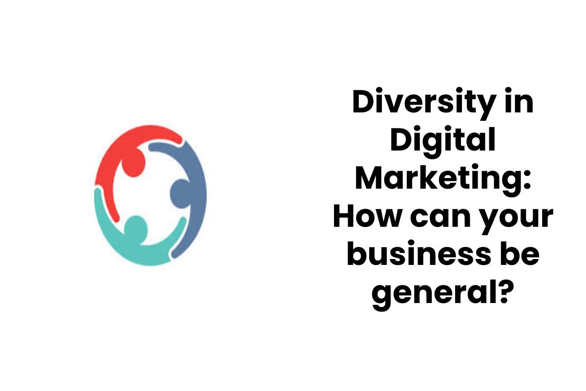 Diversity in Digital Marketing: How can your business be general?